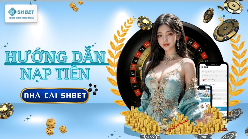 Hướng Dẫn Nạp Tiền SHBET Vào Tài Khoản Chỉ Trong 3 Giây