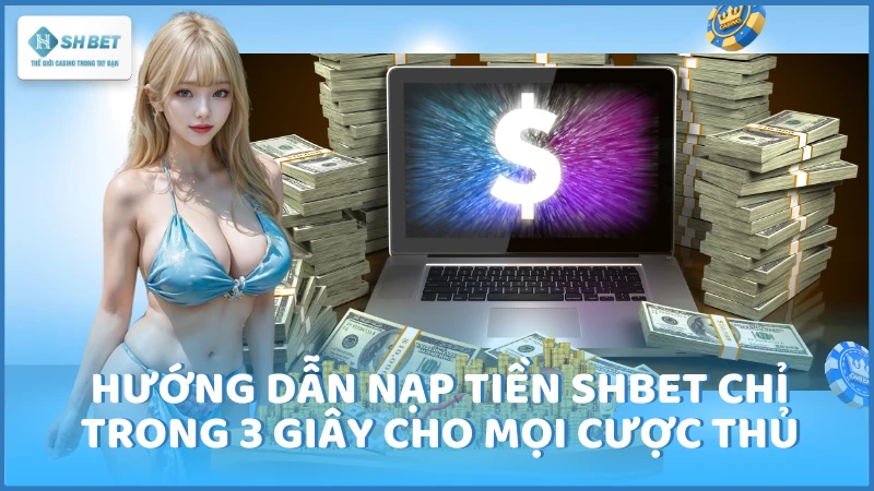 Hướng dẫn nạp tiền SHBET chỉ trong 3 giây cho mọi cược thủ