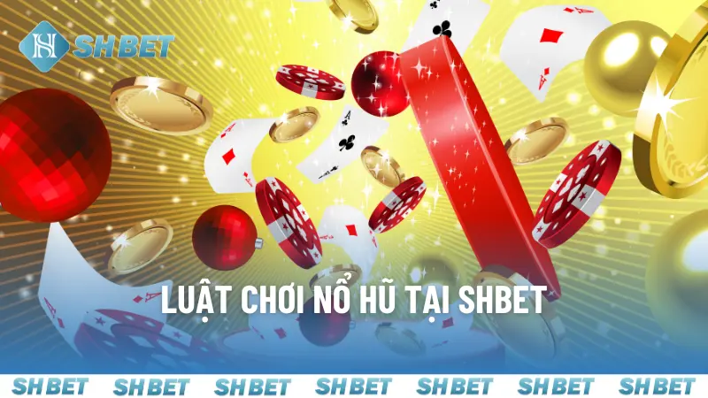 Hướng dẫn chi tiết và dễ hiểu về luật chơi nổ hũ tại SHBET