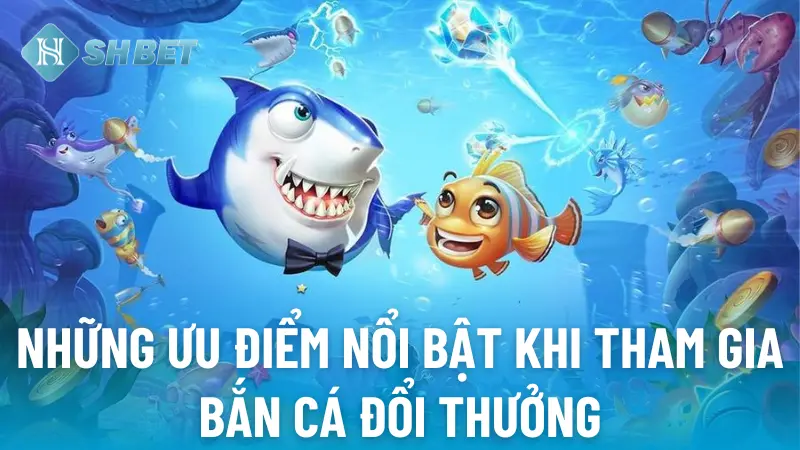 Các lợi ích khi tham gia bắn cá đổi thưởng tại SHBET 