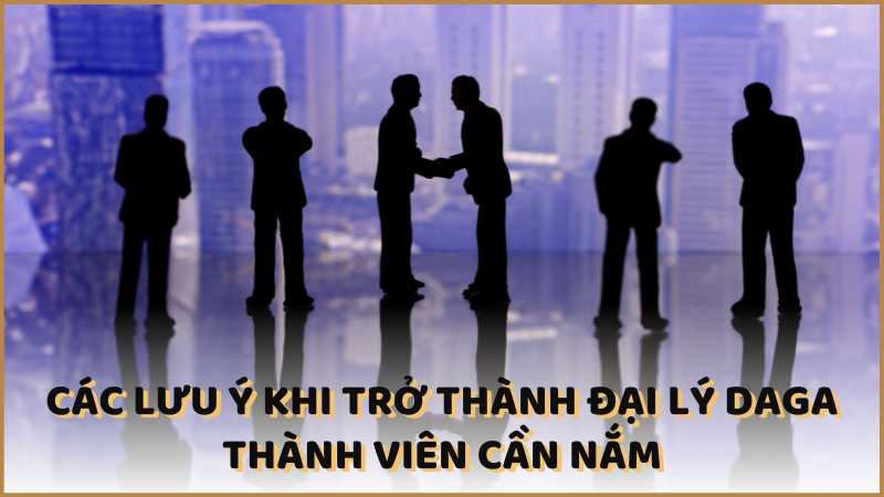 Các lưu ý khi trở thành đại lý DAGA thành viên cần nắm