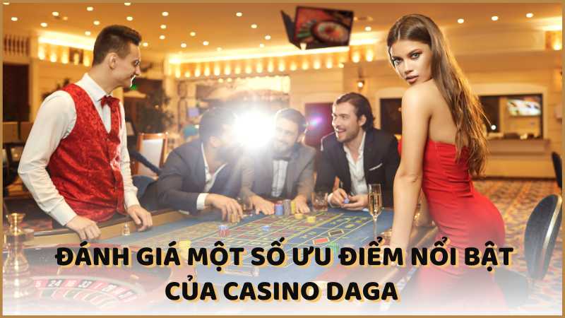 Đánh giá một số ưu điểm nổi bật của casino DAGA 