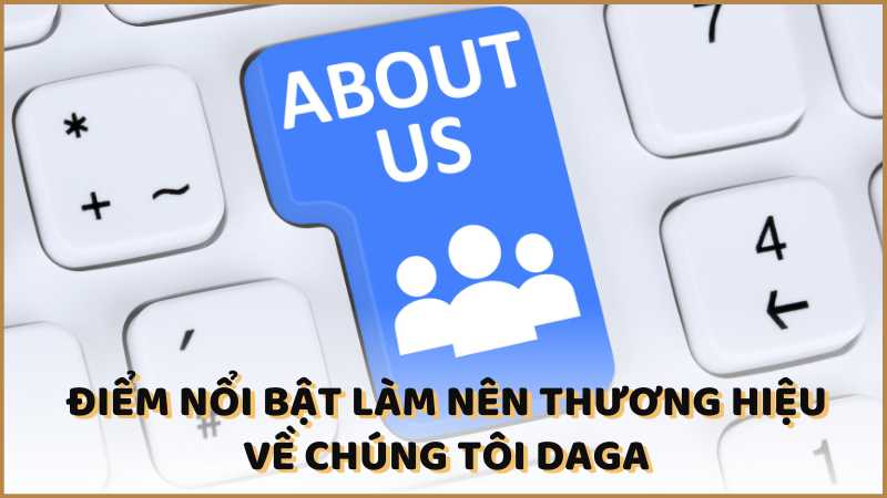 Điểm nổi bật làm nên thương hiệu về chúng tôi DAGA