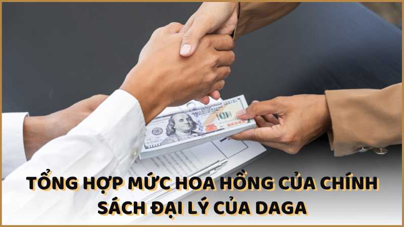 Tổng hợp mức hoa hồng của chính sách đại lý của DAGA