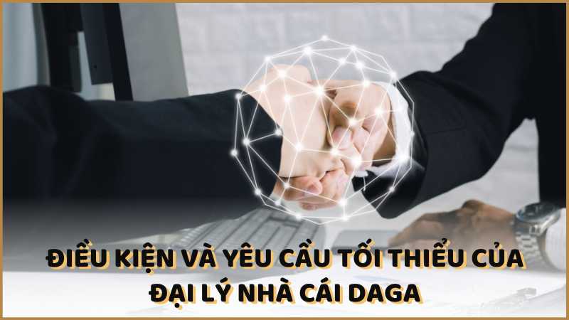 Điều kiện và yêu cầu tối thiểu của đại lý nhà cái Daga