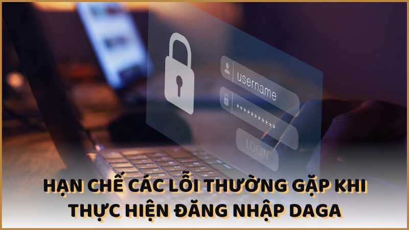 Hạn chế các lỗi thường gặp khi thực hiện đăng nhập DAGA