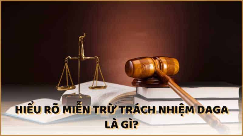 Hiểu rõ miễn trừ trách nhiệm DAGA là gì?