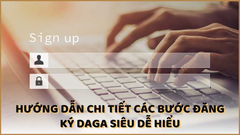 Hướng dẫn chi tiết các bước đăng ký DAGA siêu dễ hiểu