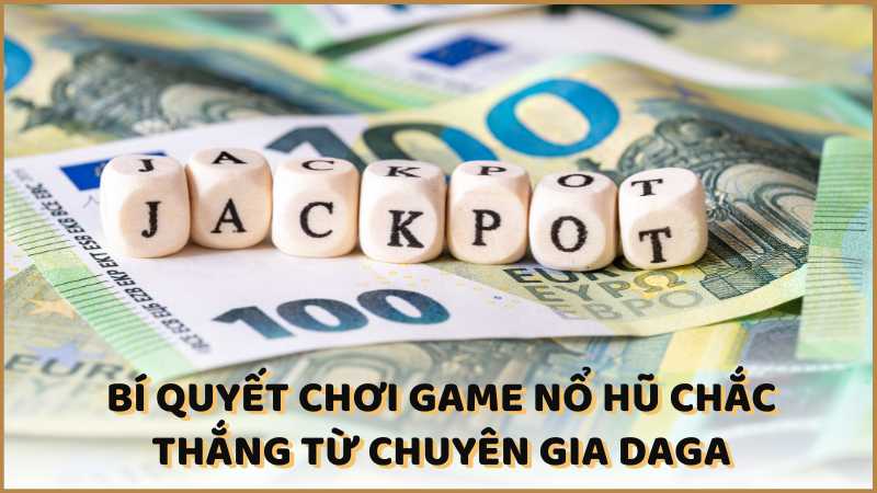 Bí quyết chơi game nổ hũ chắc thắng từ chuyên gia DAGA 