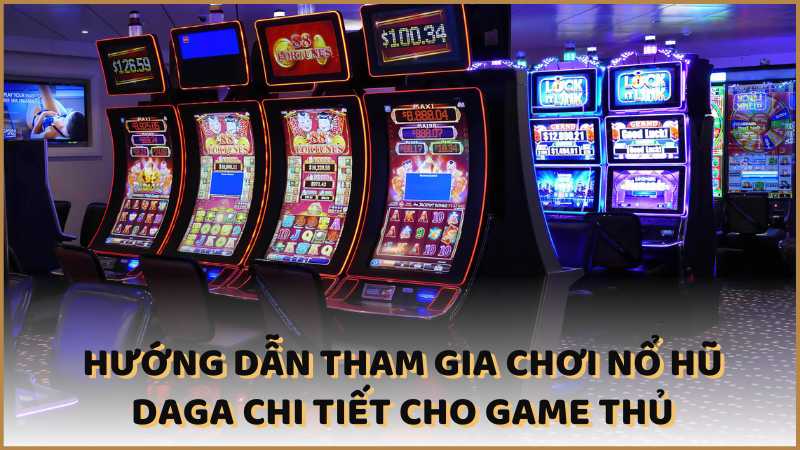 Hướng dẫn tham gia chơi nổ hũ DAGA chi tiết cho game thủ