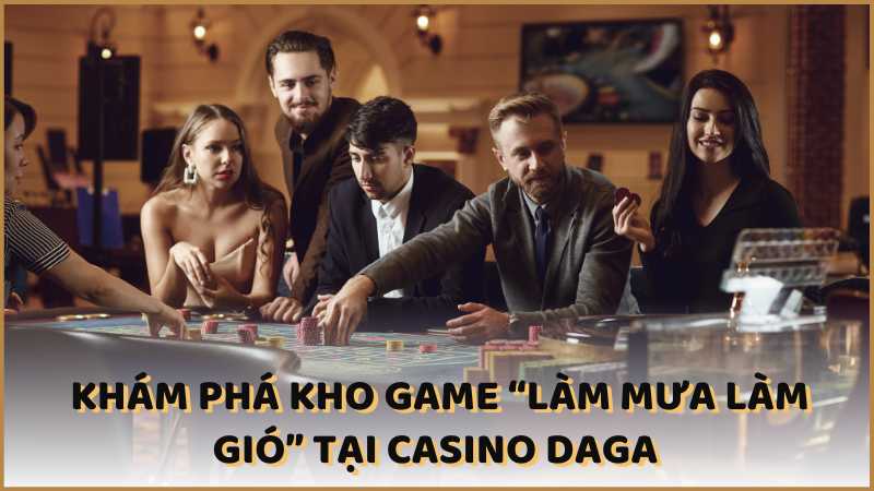 Khám phá kho game “làm mưa làm gió” tại casino DAGA 