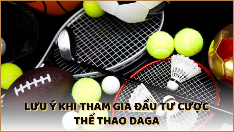 Lưu ý khi tham gia đầu tư cược Thể thao DAGA 