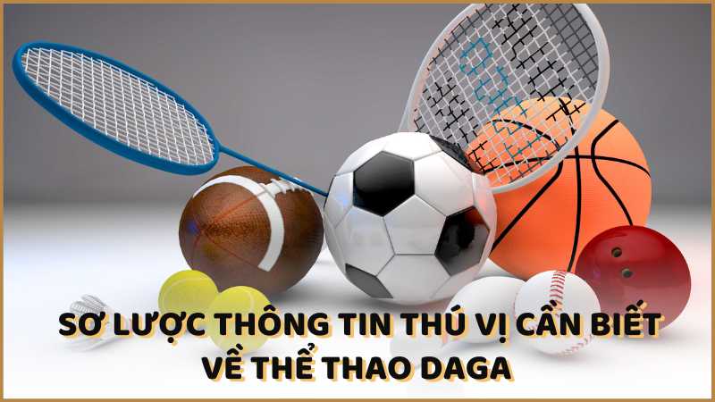 Sơ lược thông tin thú vị cần biết về Thể thao DAGA 